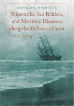 Hardcover Shipwrecks, Sea Raiders, and Maritime Disasters Along the Delmarva Coast, 1632-2004 Book