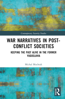 War Narratives in Post-Conflict Societies: Keeping the Past Alive in the former Yugoslavia (Contemporary Security Studies)
