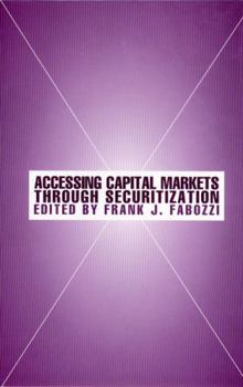 Accessing Capital Markets Through Securitization (Frank J. Fabozzi Series)
