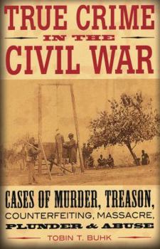 Paperback True Crime in the Civil War: Cases of Murder, Treason, Counterfeiting, Massacre, Plunder & Abuse Book