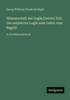 Wissenschaft der Logik;Zweiter Teil. Die subjektive Logik oder Lehre vom Begriff.: in Großdruckschrift