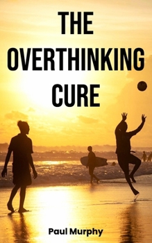 Paperback The Overthinking Cure: 25 Proven Techniques to Stop Negative Thinking: Declutter Your Mind, Build Positive Habits, Relieve Stress, and Focus Book