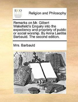 Paperback Remarks on Mr. Gilbert Wakefield's Enquiry into the expediency and propriety of public or social worship. By Anna Laetitia Barbauld. The second editio Book