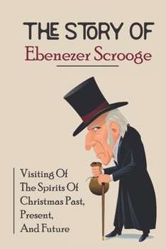 Paperback The Story Of Ebenezer Scrooge: Visiting Of The Spirits Of Christmas Past, Present, And Future Book