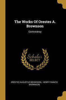 Paperback The Works Of Orestes A. Brownson: Controversy Book