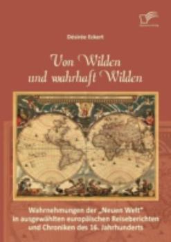 Paperback Von Wilden und wahrhaft Wilden: Wahrnehmungen der Neuen Welt in ausgewählten europäischen Reiseberichten und Chroniken des 16. Jahrhunderts [German] Book