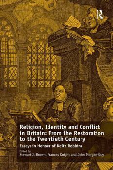 Religion, Identity and Conflict in Britain: From the Restoration to the Twentieth Century: Essays in Honour of Keith Robbins
