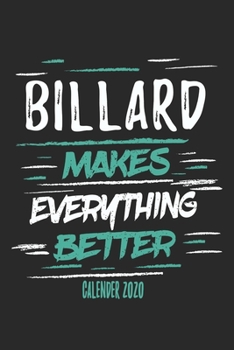 Billard Makes Everything Better Calender 2020: Funny Cool Billard Calender 2020 | Monthly & Weekly Planner - 6x9 - 128 Pages -  Cute Gift For All Billard Players, Clubs, Champions, Enthusiasts