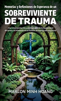 Memorias y Reflexiones de Esperanza de un Sobreviviente de Trauma, Una reinterpretación autobiográfica de la humanidad del alma y la búsqueda de un hombre de significado espiritual