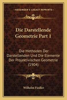 Paperback Die Darstellende Geometrie Part 1: Die Methoden Der Darstellenden Und Die Elemente Der Projektivischen Geometrie (1904) [German] Book