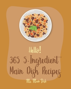 Paperback Hello! 365 5-Ingredient Main Dish Recipes: Best 5-Ingredient Main Dish Cookbook Ever For Beginners [Book 1] Book