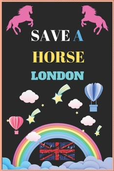 Paperback Save a Horse London: Inspirational Journal with 120 Lined Pages(6x9)This journal makes the perfect gift for any horse lover.From young to o Book