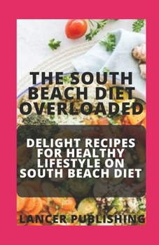 Paperback The South Beach Diet Overloaded: Delight Recipes For Healthy Lifestyle On South Beach Diet Book