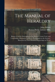 Paperback The Manual of Heraldry: Being a Concise Description of the Several Terms Used, and Containing a Dictionary of Every Designation in the Science Book