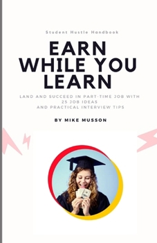 Paperback Earn While You Learn: Land and succeed in part-time job with 25 job ideas and practical interview tips Book