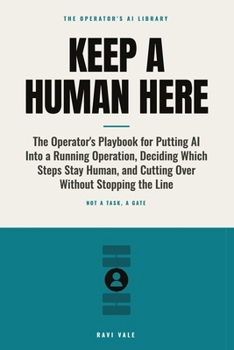 Keep a Human Here: The Operator's Playbook for Putting AI Into a Running Operation, Deciding Which Steps Stay Human, and Cutting Over Without Stopping the Line (The Operator's AI Library)