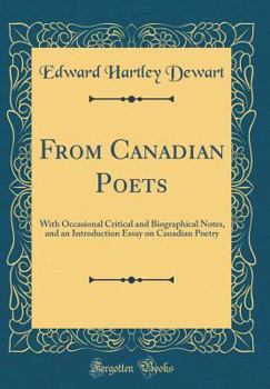 Hardcover From Canadian Poets: With Occasional Critical and Biographical Notes, and an Introduction Essay on Canadian Poetry (Classic Reprint) Book