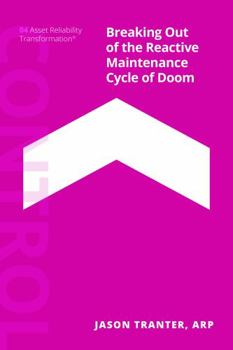 Breaking Out of the Reactive Maintenance Cycle of Doom: The CONTROL Phase of the Asset Reliability Transformation
