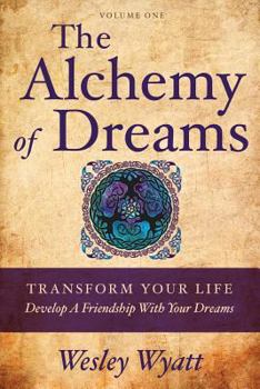 The Alchemy of Dreams I: Transform Your Life - Develop a Friendship with Your Dreams