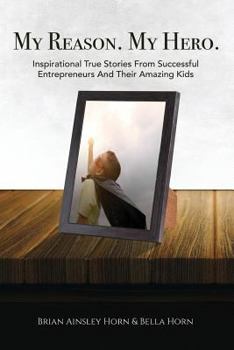 Paperback My Reason. My Hero.: Inspirational True Stories from Successful Entrepreneurs and Their Amazing Kids Book