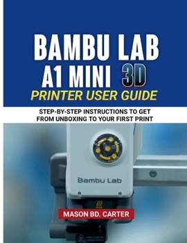 Paperback Bambu Lab A1 Mini 3D Printer User Guide: Step-By Step Instructions to Get from Unboxing to Your First Prin Book