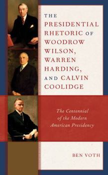 Hardcover The Presidential Rhetoric of Woodrow Wilson, Warren Harding, and Calvin Coolidge: The Centennial of the Modern American Presidency Book
