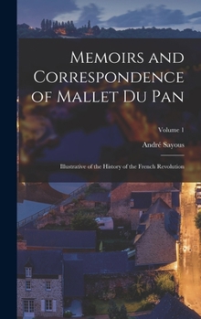 Hardcover Memoirs and Correspondence of Mallet Du Pan: Illustrative of the History of the French Revolution; Volume 1 Book