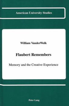 Flaubert Remembers: Memory and the Creative Experience (American University Studies Series II, Romance Languages and Literature)