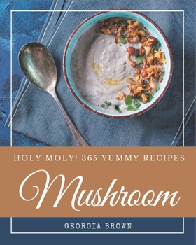 Paperback Holy Moly! 365 Yummy Mushroom Recipes: Making More Memories in your Kitchen with Yummy Mushroom Cookbook! Book