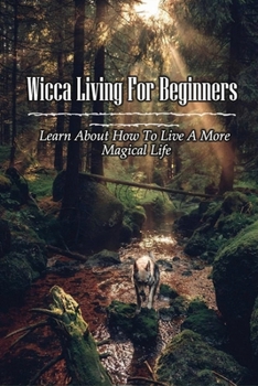 Paperback Wicca Living For Beginners: Learn About How To Live A More Magical Life: Ways To Learn Witchcraft For Beginners Book