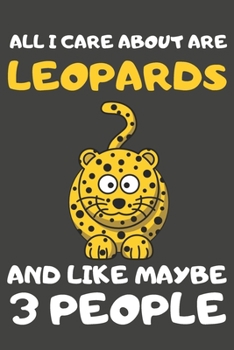 All I Care About Are Leopards And Like Maybe 3 People: Leopard Gifts Lined Notebooks, Journals, Planners and Diaries to Write In | For Leopard Lovers
