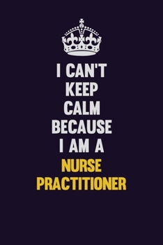 I can't Keep Calm Because I Am A Nurse Practitioner: Motivational and inspirational career blank lined gift notebook with matte finish
