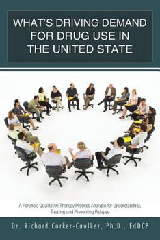 Paperback What's Driving Demand for Drug Use in the United State: A Forensic Qualitative Therapy Process Analysis for Understanding, Treating and Preventing Rel Book