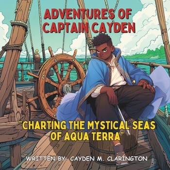 Adventures of Captain Cayden: "Charting the Mystical Seas of Aqua Terra" (Legendary Voyages: The Epic Saga of Captain Cayden in the Realm of Aqua Terra)