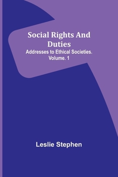 Social Rights And Duties: Addresses to Ethical Societies. Volume. 1