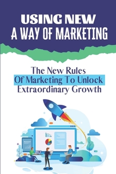 Paperback Using New A Way Of Marketing: The New Rules Of Marketing To Unlock Extraordinary Growth: Position Your Company For Growth Book