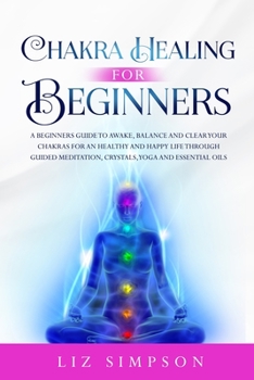 Paperback Chakra Healing For Beginners: A Beginners Guide to Awake, Balance and Clear Your Chakras for an Healthy and Happy Life Through Guided Meditation, Cr Book