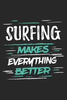 Surfing Makes Everything Better: Funny Cool Surfer Journal Notebook Workbook Diary Planner-6x9 - 120 Blank Pages With An Awesome Comic Quote On The Cover.Cute Gift For Surfers, Surf Instructors, Surfi