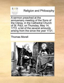 A sermon preached at the anniversary meeting of the Sons of the Clergy, in the Cathedral Church of St. Paul, on Thursday, May 14, 1772. a list of the ... amounts arising from the since the year 1721.