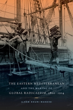 The Eastern Mediterranean and the Making of Global Radicalism, 1860-1914 - Book  of the California World History Library