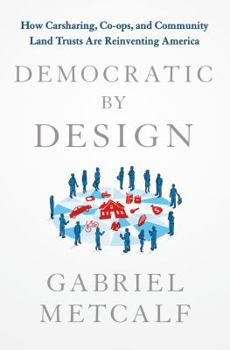 Hardcover Democratic by Design: How Carsharing, Co-ops, and Community Land Trusts Are Reinventing America Book