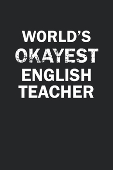 World's Okayest English Teacher: Funny gag gift for sarcastic snarky English Teacher - Blank Lined Notebook