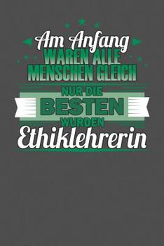 Am Anfang Waren Alle Menschen Gleich Nur Die Besten Wurden Ethiklehrerin: Praktischer Wochenplaner f�r ein ganzes Jahr - 15x23cm (ca. DIN A5)