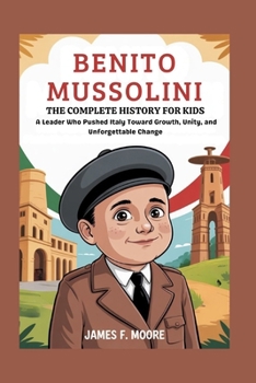 Paperback Benito Mussolini: The Complete History for Kids: A Leader Who Pushed Italy Toward Growth, Unity, and Unforgettable Change Book