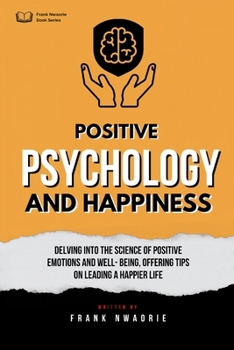 Positive Psychology and Happiness: Study of the science of positive emotions and well-being, with tips on leading a happier life