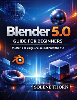 Paperback Blender 5.0 Guide for Beginners: Master 3D Design and Animation with Ease Book