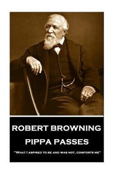 Paperback Robert Browning - Pippa Passes: "What I aspired to be and was not, comforts me" Book