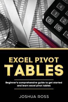 Paperback Excel Pivot Tables: Comprehensive Beginners Guide To Get Started and Learn Excel Pivot Tables from A-Z Book