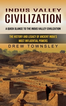 Paperback Indus Valley Civilization: A Quick Glance to the Indus Valley Civilization (The History and Legacy of Ancient India's Most Influential Powers) Book