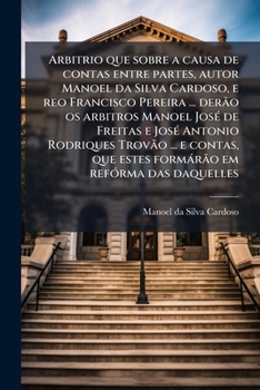 Arbitrio que sobre a causa de contas entre partes, autor Manoel da Silva Cardoso, e reo Francisco Pereira ... derão os arbitros Manoel José de Freitas ... em refórma das daquelles